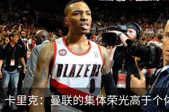 卡里克：曼联的集体荣光高于个体，请勿误解我的关注重点